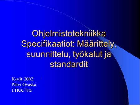 Ohjelmistotekniikka Specifikaatiot: Määrittely, suunnittelu, työkalut ja standardit . Kevät 2002 Päivi Ovaska LTKK/Tite.