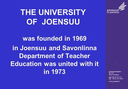 Joensuun yliopisto PL 111 80101 Joensuu puh. (013) 251 111 fax (013) 251 2050 www.joensuu.fi THE UNIVERSITY OF JOENSUU was founded in 1969 in Joensuu and.