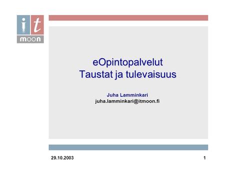 29.10.20031 eOpintopalvelut Taustat ja tulevaisuus eOpintopalvelut Taustat ja tulevaisuus Juha Lamminkari