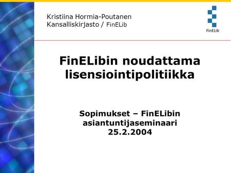 Kristiina Hormia-Poutanen Kansalliskirjasto / FinELib FinELibin noudattama lisensiointipolitiikka Sopimukset – FinELibin asiantuntijaseminaari 25.2.2004.