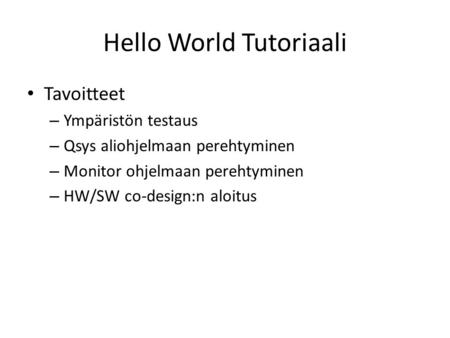 Hello World Tutoriaali Tavoitteet – Ympäristön testaus – Qsys aliohjelmaan perehtyminen – Monitor ohjelmaan perehtyminen – HW/SW co-design:n aloitus.