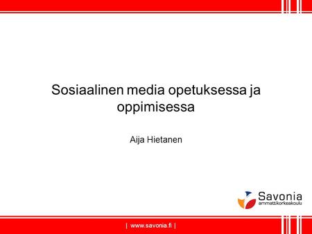 | www.savonia.fi | Sosiaalinen media opetuksessa ja oppimisessa Aija Hietanen.