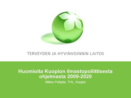 Huomioita Kuopion ilmastopoliittisesta ohjelmasta 2009-2020 Mikko Pohjola, THL, Kuopio.