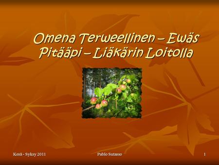 Kesä - Syksy 2011Pablo Sutasso1 Omena Terweellinen – Ewäs Pitääpi – Liäkärin Loitolla.