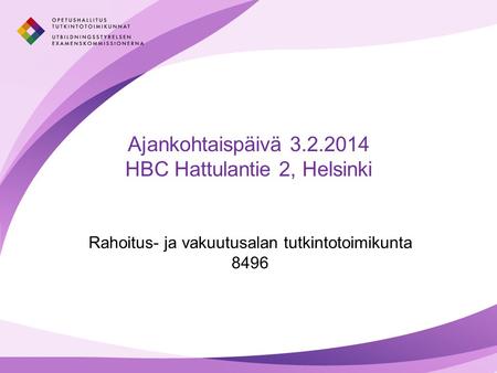 Osaamisen ja sivistyksen parhaaksi Ajankohtaispäivä 3.2.2014 HBC Hattulantie 2, Helsinki Rahoitus- ja vakuutusalan tutkintotoimikunta 8496.