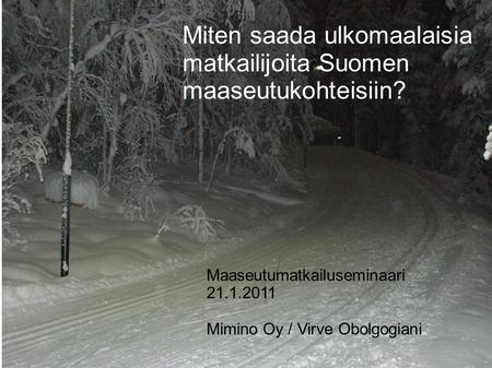 © Mimino Oy / VO Maaseutumatkailuseminaari 21.1.2011 Mimino Oy / Virve Obolgogiani Miten saada ulkomaalaisia matkailijoita Suomen maaseutukohteisiin?