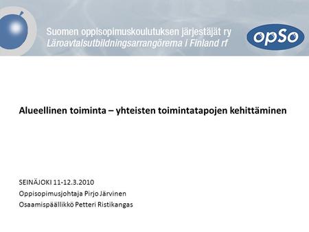 Alueellinen toiminta – yhteisten toimintatapojen kehittäminen SEINÄJOKI 11-12.3.2010 Oppisopimusjohtaja Pirjo Järvinen Osaamispäällikkö Petteri Ristikangas.