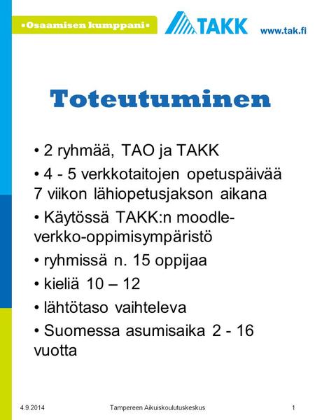 4.9.2014Tampereen Aikuiskoulutuskeskus1 Toteutuminen 2 ryhmää, TAO ja TAKK 4 - 5 verkkotaitojen opetuspäivää 7 viikon lähiopetusjakson aikana Käytössä.