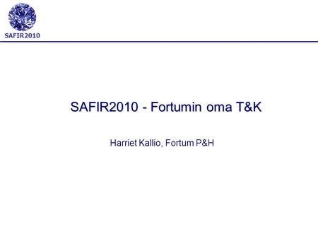 SAFIR2010 - Fortumin oma T&K Harriet Kallio, Fortum P&H.