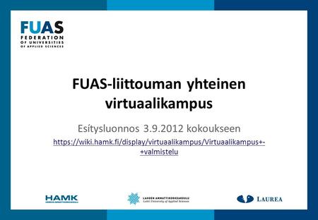 FUAS-liittouman yhteinen virtuaalikampus Esítysluonnos 3.9.2012 kokoukseen https://wiki.hamk.fi/display/virtuaalikampus/Virtuaalikampus+- +valmistelu.