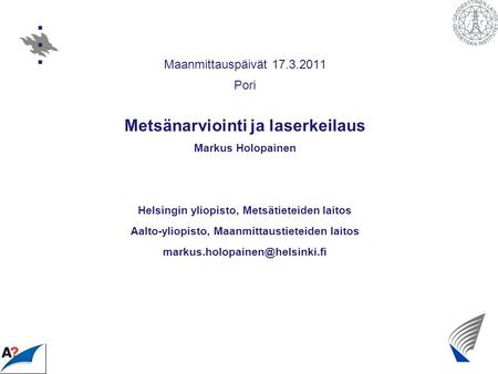Maanmittauspäivät 17.3.2011 Pori Metsänarviointi ja laserkeilaus Markus Holopainen Helsingin yliopisto, Metsätieteiden laitos Aalto-yliopisto, Maanmittaustieteiden.