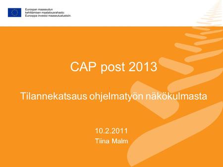 CAP post 2013 Tilannekatsaus ohjelmatyön näkökulmasta 10.2.2011 Tiina Malm.