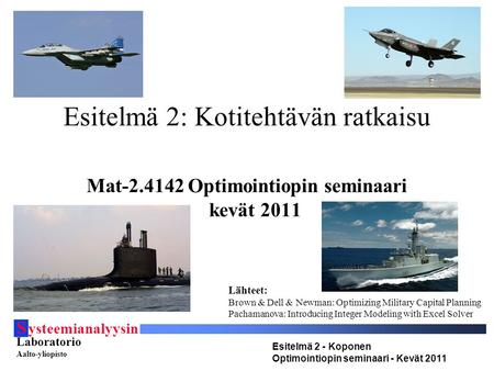 S ysteemianalyysin Laboratorio Aalto-yliopisto Esitelmä 2 - Koponen Optimointiopin seminaari - Kevät 2011 Esitelmä 2: Kotitehtävän ratkaisu Mat-2.4142.