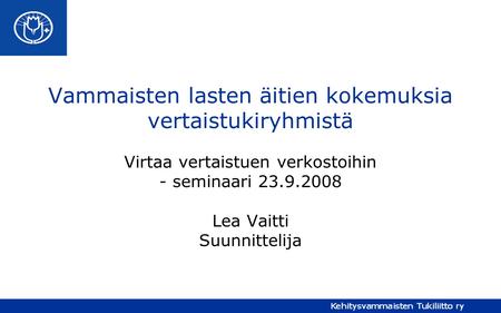 Vammaisten lasten äitien kokemuksia vertaistukiryhmistä Virtaa vertaistuen verkostoihin - seminaari 23.9.2008 Lea Vaitti Suunnittelija.