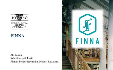 FINNA Aki Lassila Kehittämispäällikkö Finnan konsortioryhmän kokous 8.10.2013.