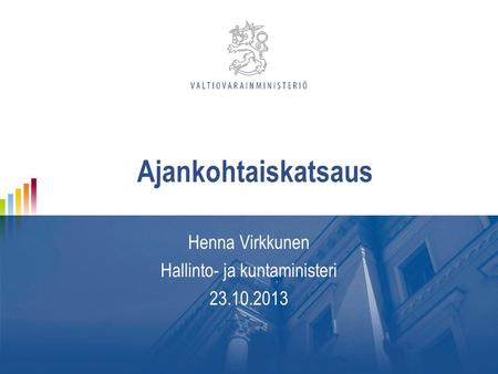 Ajankohtaiskatsaus Henna Virkkunen Hallinto- ja kuntaministeri 23.10.2013.