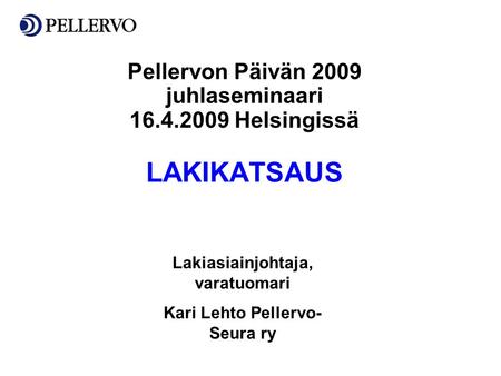 LAKIKATSAUS Pellervon Päivän 2009 juhlaseminaari 16.4.2009 Helsingissä Lakiasiainjohtaja, varatuomari Kari Lehto Pellervo- Seura ry.