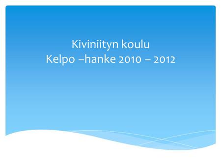 Kiviniityn koulu Kelpo –hanke 2010 – 2012.  Kysely opettajille koulutustarpeista ja sen mukaisesti kohdennettu koulutuksia. Koulutuksia ollut omassa.