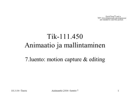18.3.04 - TassuAnimaatio 2004 - luento 71 Tik-111.450 Animaatio ja mallintaminen 7.luento: motion capture & editing.