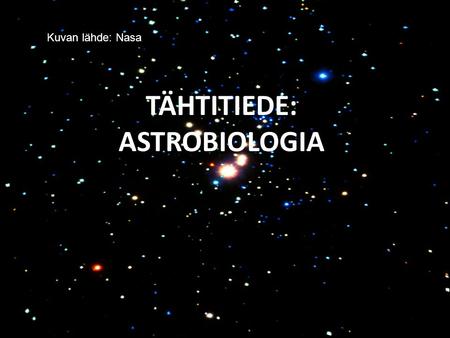 TÄHTITIEDE: ASTROBIOLOGIA Kuvan lähde: Nasa. –Tähtitiedettä biologian ja maantieteen näkökulmasta –toinen pääteema on astrobiologia ja toinen taivaan.