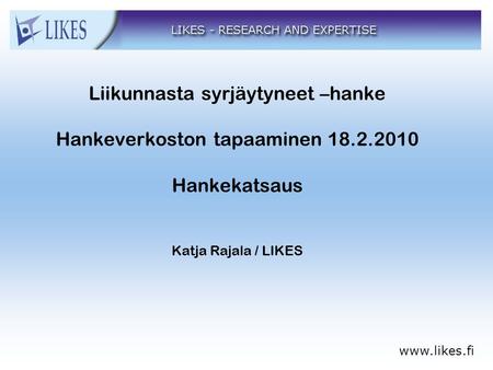 Www.likes.fi Liikunnasta syrjäytyneet –hanke Hankeverkoston tapaaminen 18.2.2010 Hankekatsaus Katja Rajala / LIKES.
