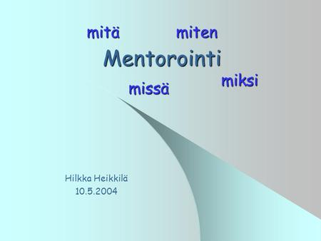 Mitä miten Mentorointi miksi missä Hilkka Heikkilä 10.5.2004.