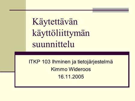 Käytettävän käyttöliittymän suunnittelu ITKP 103 Ihminen ja tietojärjestelmä Kimmo Wideroos 16.11.2005.