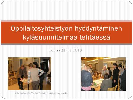 Forssa 23.11.2010 Oppilaitosyhteistyön hyödyntäminen kyläsuunnitelmaa tehtäessä Kristiina Mattila, Yhteistyössä Vierumäki nousuun-hanke.