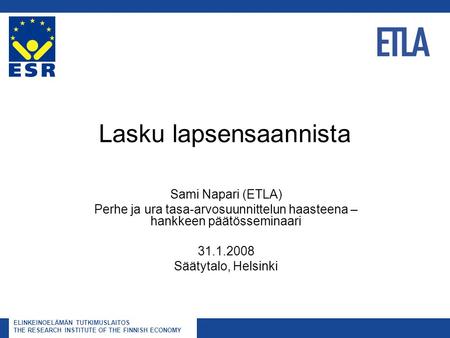 ELINKEINOELÄMÄN TUTKIMUSLAITOS THE RESEARCH INSTITUTE OF THE FINNISH ECONOMY Lasku lapsensaannista Sami Napari (ETLA) Perhe ja ura tasa-arvosuunnittelun.