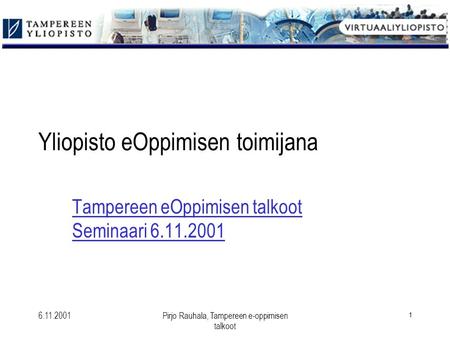 6.11.2001Pirjo Rauhala, Tampereen e-oppimisen talkoot 1 Yliopisto eOppimisen toimijana Tampereen eOppimisen talkoot Seminaari 6.11.2001.