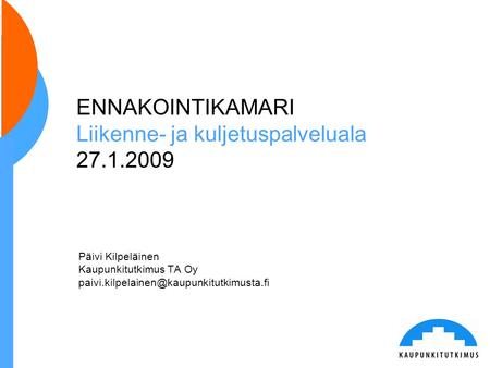 ENNAKOINTIKAMARI Liikenne- ja kuljetuspalveluala 27.1.2009 Päivi Kilpeläinen Kaupunkitutkimus TA Oy