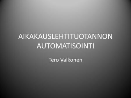 AIKAKAUSLEHTITUOTANNON AUTOMATISOINTI Tero Valkonen.