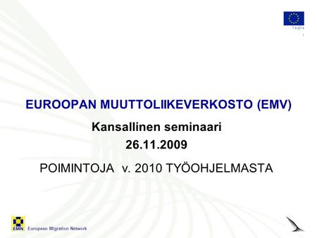 European Migration Network 7.9.2014 1 EUROOPAN MUUTTOLIIKEVERKOSTO (EMV) Kansallinen seminaari 26.11.2009 POIMINTOJA v. 2010 TYÖOHJELMASTA.