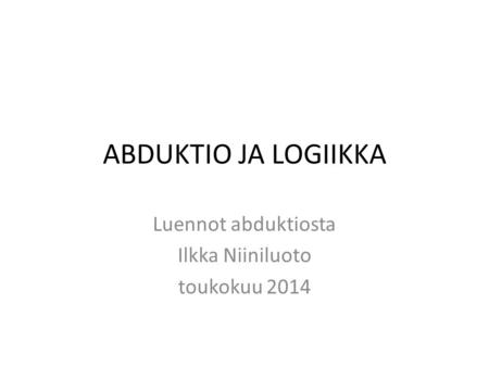 Luennot abduktiosta Ilkka Niiniluoto toukokuu 2014
