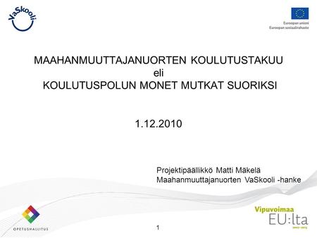 MAAHANMUUTTAJANUORTEN KOULUTUSTAKUU eli KOULUTUSPOLUN MONET MUTKAT SUORIKSI 1.12.2010 Projektipäällikkö Matti Mäkelä Maahanmuuttajanuorten VaSkooli.