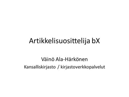 Artikkelisuosittelija bX Väinö Ala-Härkönen Kansalliskirjasto / kirjastoverkkopalvelut.