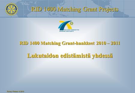 RID 1400 Matching Grant Projects Rotary Finland © 2010 RID 1400 Matching Grant-hankkeet 2010 – 2011 Lukutaidon edistämistä yhdessä.