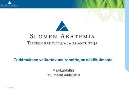 Tutkimuksen vaikuttavuus rahoittajan näkökulmasta Markku Mattila 11. maaliskuuta 2010 9.9.2014 1.