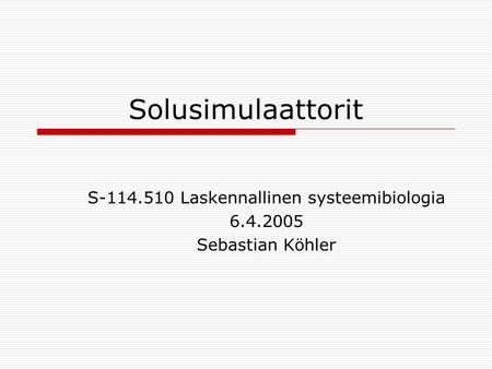Solusimulaattorit S-114.510 Laskennallinen systeemibiologia 6.4.2005 Sebastian Köhler.