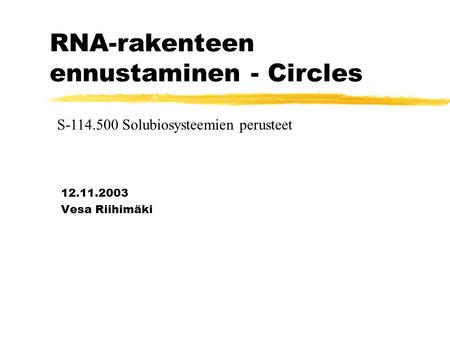 RNA-rakenteen ennustaminen - Circles 12.11.2003 Vesa Riihimäki S-114.500 Solubiosysteemien perusteet.