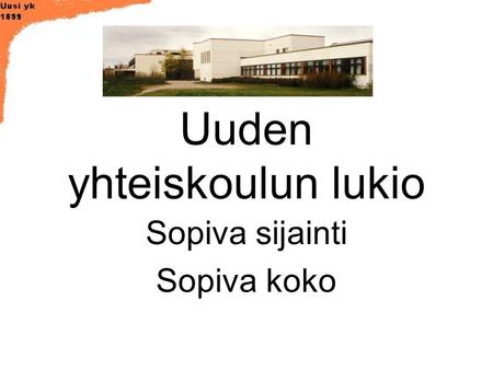 Uuden yhteiskoulun lukio Sopiva sijainti Sopiva koko.