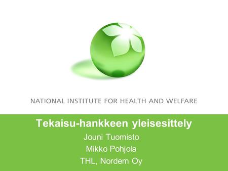Tekaisu-hankkeen yleisesittely Jouni Tuomisto Mikko Pohjola THL, Nordem Oy.
