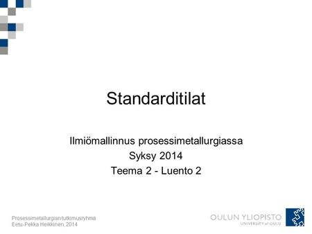 Prosessimetallurgian tutkimusryhmä Eetu-Pekka Heikkinen, 2014 Standarditilat Ilmiömallinnus prosessimetallurgiassa Syksy 2014 Teema 2 - Luento 2.