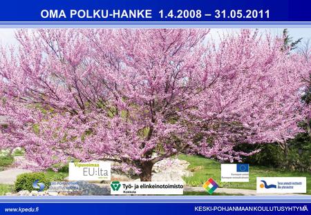 KESKI-POHJANMAAN KOULUTUSYHTYMÄ www.kpedu.fi 1 OMA POLKU-HANKE 1.4.2008 – 31.05.2011.