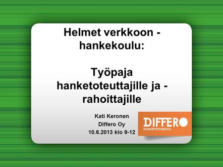 Helmet verkkoon - hankekoulu: Työpaja hanketoteuttajille ja - rahoittajille Kati Keronen Differo Oy 10.6.2013 klo 9-12.