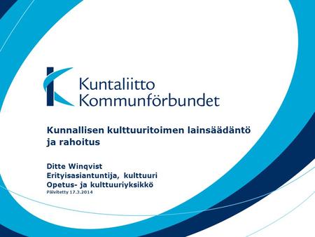 Kunnallisen kulttuuritoimen lainsäädäntö ja rahoitus Ditte Winqvist Erityisasiantuntija, kulttuuri Opetus- ja kulttuuriyksikkö Päivitetty 17.3.2014.