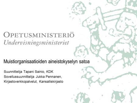 Muistiorganisaatioiden aineistokyselyn satoa Suunnittelija Tapani Sainio, KDK Sovellussuunnittelija Jukka Pennanen, Kirjastoverkkopalvelut, Kansalliskirjasto.