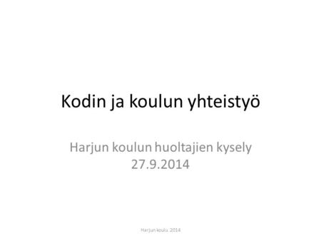Kodin ja koulun yhteistyö Harjun koulun huoltajien kysely 27.9.2014 Harjun koulu 2014.