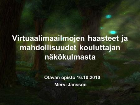 Virtuaalimaailmojen haasteet ja mahdollisuudet kouluttajan näkökulmasta Otavan opisto 16.10.2010 Mervi Jansson.