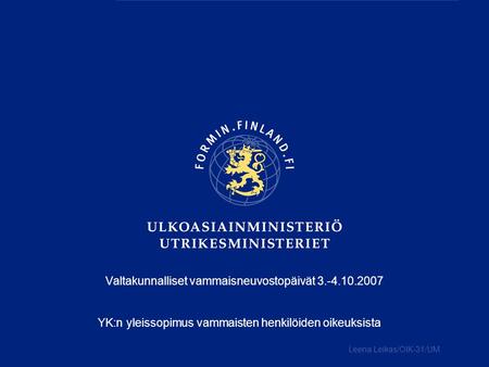Valtakunnalliset vammaisneuvostopäivät 3.-4.10.2007 YK:n yleissopimus vammaisten henkilöiden oikeuksista Leena Leikas/OIK-31/UM.